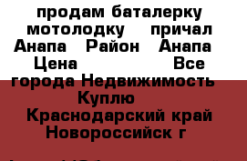 продам баталерку мотолодку 22 причал Анапа › Район ­ Анапа › Цена ­ 1 800 000 - Все города Недвижимость » Куплю   . Краснодарский край,Новороссийск г.